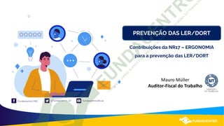 PREVENÇÃO DAS LER/DORT
Contribuições da NR17 – ERGONOMIA
para a prevenção das LER/DORT
Mauro Müller
Auditor-Fiscal do Trabalho
 