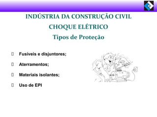 INDÚSTRIA DA CONSTRUÇÃO CIVIL
CHOQUE ELÉTRICO
Tipos de Proteção
Fusíveis e disjuntores;
Aterramentos;
Materiais isolantes;
Uso de EPI
 