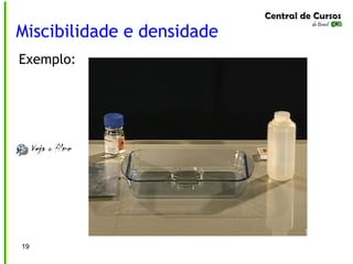 Miscibilidade e densidade
19
Exemplo:
 