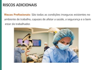 RISCOS ADICIONAIS
Riscos Profissionais: São todas as condições inseguras existentes no
ambiente de trabalho, capazes de afetar a saúde, a segurança e o bem
estar do trabalhador.
 