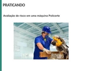 Avaliação de risco em uma máquina Policorte
PRATICANDO
 