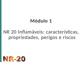 Módulo 1
NR 20 Inflamáveis: características,
propriedades, perigos e riscos
 
