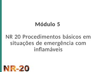 Módulo 5
NR 20 Procedimentos básicos em
situações de emergência com
inflamáveis
 
