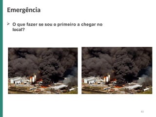  O que fazer se sou o primeiro a chegar no
local?
Emergência
82
 