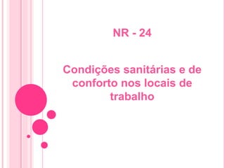 NR - 24
Condições sanitárias e de
conforto nos locais de
trabalho
 