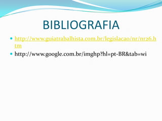 BIBLIOGRAFIA
 http://www.guiatrabalhista.com.br/legislacao/nr/nr26.h
tm
 http://www.google.com.br/imghp?hl=pt-BR&tab=wi
 
