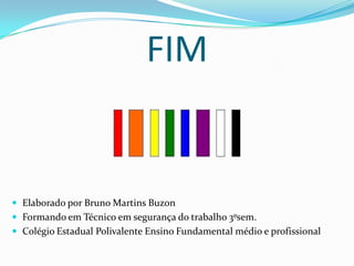 FIM
 Elaborado por Bruno Martins Buzon
 Formando em Técnico em segurança do trabalho 3ºsem.
 Colégio Estadual Polivalente Ensino Fundamental médio e profissional
 