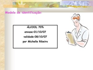 ÁLCOOL 70%
envase:01/10/07
validade:08/10/07
por Michelle Ribeiro
Modelo de identificação:
 