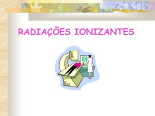 RADIAÇÕES IONIZANTES
 