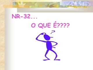 NR-32...
O QUE É????
 
