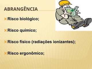ABRANGÊNCIA
🞭Risco biológico;
🞭Risco químico;
🞭Risco físico (radiações ionizantes);
🞭Risco ergonômico;
 