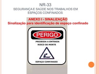 NR-33
SEGURANÇA E SAÚDE NOS TRABALHOS EM
ESPAÇOS CONFINADOS
ANEXO I - SINALIZAÇÃO
Sinalização para identificação de espaço confinado
 