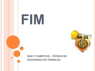 FIM
ISAC P. CAMPECHE – TÉCNICO DE
SEGURANÇA DO TRABALHO
 