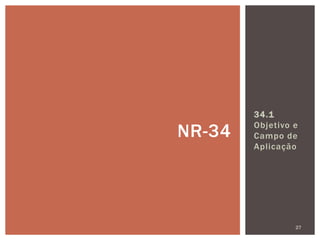 34.1
Objetivo e
Campo de
Aplicação
27
NR-34
 
