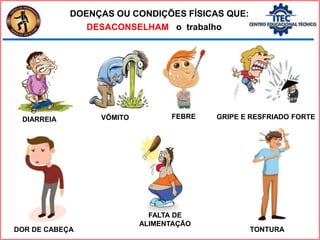 DESACONSELHAM o trabalho
DOENÇAS OU CONDIÇÕES FÍSICAS QUE:
DIARREIA FEBRE
FALTA DE
ALIMENTAÇÃO
VÔMITO GRIPE E RESFRIADO FORTE
DOR DE CABEÇA TONTURA
 