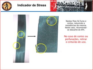 Nestas fitas há furos e
cortes, reduzindo a
resistências da mesma.
Neste caso, recomenda-
se descarte do EPI.
No caso de cortes ou
perfurações, retirar
o cinturão de uso.
Indicador de Stress
 