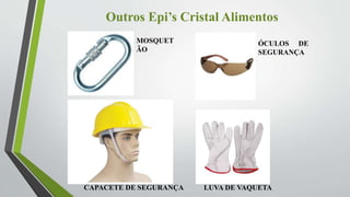 Outros Epi’s Cristal Alimentos
MOSQUET
ÃO
CAPACETE DE SEGURANÇA
ÓCULOS DE
SEGURANÇA
LUVA DE VAQUETA
 