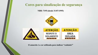 Cores para sinalização de segurança
NBR–7195 (desde 31/07/1995)
O amarelo é a cor utilizada para indicar “cuidado!”
 