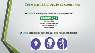 Cores para sinalização de segurança
O verde é usado para caracterizar “segurança”
O azul é empregado para indicar uma “ação obrigatória”
 