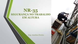 NR-35
SEGURANÇA NO TRABALHO
EM ALTURA
Eng. Anselmo Pereira
 