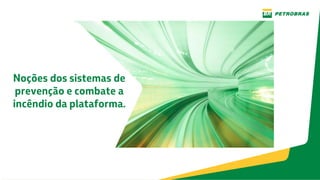 Noções dos sistemas de
prevenção e combate a
incêndio da plataforma.
 