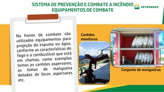 Canhões
monitores
Conjunto de mangueiras
SISTEMA DE PREVENÇÃO E COMBATE A INCÊNDIO
EQUIPAMENTOS DE COMBATE
 