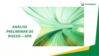 ANÁLISE
PRELIMINAR DE
RISCOS – APR
 
