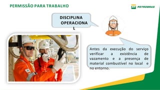 Antes da execução do serviço
verificar a existência de
vazamento e a presença de
material combustível no local e
no entorno.
PERMISSÃO PARA TRABALHO
DISCIPLINA
OPERACIONA
L
 