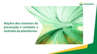 Noções dos sistemas de
prevenção e combate a
incêndio da plataforma.
 