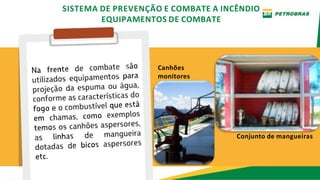 Canhões
monitores
Conjunto de mangueiras
SISTEMA DE PREVENÇÃO E COMBATE A INCÊNDIO
EQUIPAMENTOS DE COMBATE
 