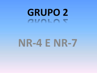GRUPO 2
NR-4 E NR-7
 