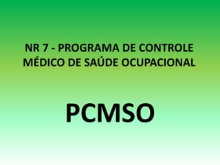 NR 7 - PROGRAMA DE CONTROLE
MÉDICO DE SAÚDE OCUPACIONAL
PCMSO
 
