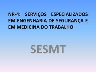 NR-4: SERVIÇOS ESPECIALIZADOS
EM ENGENHARIA DE SEGURANÇA E
EM MEDICINA DO TRABALHO
SESMT
 