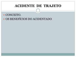 ACIDENTE DE TRAJETO

 CONCEITO.
 OS BENEFÍCIOS DO ACIDENTADO
 