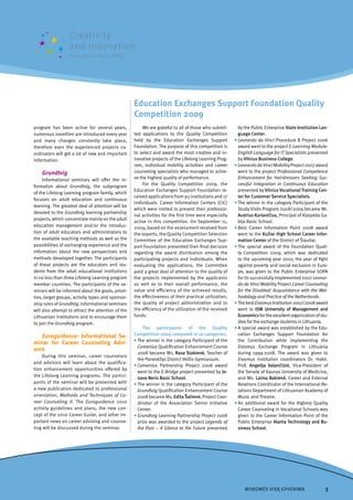 Education Exchanges Support Foundation Quality
                                                    Competition 2009
program has been active for several years,              We are grateful to all of those who submit­       by the Public Enterprise State Institution Lan­
numerous novelties are introduced every year        ted applications to the Quality Competition           guage Center.
and many changes constantly take place,             held by the Education Exchanges Support             • Leonardo da Vinci Procedure B Project 2006
therefore even the experienced projects co­         Foundation. The purpose of this competition is        award went to the project E-Learning Module:
ordinators will get a lot of new and important      to select and award the most creative and in­         English Language for IT Specialists presented
information.                                        novative projects of the Lifelong Learning Prog­      by Vilnius Business College.
                                                    ram, individual mobility activities and career      • Leonardo da Vinci Mobility Project 2007 award
    Grundtvig                                       counseling specialists who managed to achie­          went to the project Professional Competence
     Informational seminars will offer the in­      ve the highest quality of performance.                Enhancement for Hairdressers Seeking Suc-
                                                        For the Quality Competition 2009, the             cessful Integration in Continuous Education
formation about Grundtvig, the subprogram
                                                    Education Exchanges Support Foundation re­            presented by Vilnius Vocational Training Cen­
of the Lifelong Learning program family, which
                                                    ceived applications from 93 institutions and 17       ter for Customer Service Specialists.
focuses on adult education and continuous
                                                    individuals. Career Information Centers (CIC)       • The winner in the category Participant of the
learning. The greatest deal of attention will be
                                                    which were invited to present their professio­        Study Visits Program 2008/2009 became Mr.
devoted to the Grundtvig learning partnership
                                                    nal activities for the first time were especially     Audrius Kurlavičius, Principal of Klaipėda Ga­
projects, which concentrate mainly on the adult
                                                    active in this competition. On September 11,          bija Basic School.
education management and/or the introduc­           2009, based on the assessment received from         • Best Career Information Point 2008 award
tion of adult educators and administrators to       the experts, the Quality Competition Selection        went to the Kužiai High School Career Infor­
the available teaching methods as well as the       Committee of the Education Exchanges Sup­             mation Center of the District of Šiauliai.
possibilities of exchanging experience and the      port Foundation presented their final decision      • The special award of the Foundation Quali­
information about the new perspectives and          regarding the award distribution among the            ty Competition 2009, which was dedicated
methods developed together. The participants        participating projects and individuals. When          to the upcoming year 2010, the year of fight
of these projects are the educators and stu­        evaluating the applications, the Committee            against poverty and social exclusion in Euro­
dents from the adult educational institutions       paid a great deal of attention to the quality of      pe, was given to the Public Enterprise SOPA
in no less than three Lifelong Learning program     the projects implemented by the applicants            for its successfully implemented 2007 Leonar-
member countries. The participants of the se­       as well as to their overall performance, the          do da Vinci Mobility Project Career Counseling
minars will be informed about the goals, priori­    value and efficiency of the achieved results,         for the Disabled: Acquaintance with the Met-
ties, target groups, activity types and sponsor­    the effectiveness of their practical utilization,     hodology and Practice of the Netherlands.
ship rules of Grundtvig. Informational seminars     the quality of project administration and to        • The best Erasmus Institution 2007/2008 award
will also attempt to attract the attention of the   the efficiency of the utilization of the received     went to ISM University of Management and
Lithuanian institutions and to encourage them       funds.                                                Economics for the excellent organization of stu­
to join the Grundtvig program.                                                                            dies for the exchange students in Lithuania.
                                                         The participants of the Quality                • A special award was established by the Edu­
   Euroguidance: Informational Se-                  Competition 2009 competed in 10 categories.           cation Exchanges Support Foundation for
                                                    • The winner in the category Participant of the       the Contribution while implementing the
minar for Career Counseling Advi-
                                                      Comenius Qualification Enhancement Course           Erasmus Exchange Program in Lithuania
sors
                                                      2008 became Ms. Rasa Stakienė, Teacher of           during 1999­2008. The award was given to
     During this seminar, career counselors
                                                      the Panevėžys District Velžis Gymnasium.            Erasmus institution coordinators Dr. Habil.
and advisors will learn about the qualifica­
                                                    • Comenius Partnership Project 2008 award             Prof. Angelija Valančiūtė, Vice­President of
tion enhancement opportunities offered by
                                                      went to the E-Bridge project presented by Jo­       the Senate of Kaunas University of Medicine,
the Lifelong Learning programs. The partici­          nava Neris Basic School.                            and Ms. Laima Bakienė, Career and External
pants of the seminar will be presented with         • The winner in the category Participant of the       Relations Coordinator of the International Re­
a new publication dedicated to professional           Grundtvig Qualification Enhancement Course          lations Department of Lithuanian Academy of
orientation, Methods and Techniques of Ca-            2008 became Ms. Edita Šatienė, Project Coor­        Music and Theatre.
reer Counseling II. The Euroguidance 2010             dinator of the Association Senior Initiative      • An additional award for the Highest Quality
activity guidelines and plans, the new con­           Center.                                             Career Counseling in Vocational Schools was
cept of the 2010 Career Guide, and other im­        • Grundtvig Learning Partnership Project 2008         given to the Career Information Point of the
portant news on career advising and counse­           prize was awarded to the project Legends of         Public Enterprise Alanta Technology and Bu­
ling will be discussed during the seminar.            the Past – A Glance to the Future presented         siness School.




                                                                                                             MOKOMĖS VISĄ GYVENIMĄ                      
 