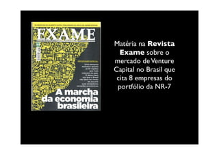 Matéria na Revista
  Exame sobre o
mercado de Venture
Capital no Brasil que
 cita 8 empresas do
 portfólio da NR-7
 