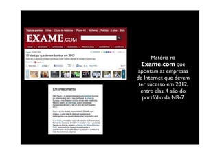 Matéria na
  Exame.com que
 apontam as empresas
de Internet que devem
 ter sucesso em 2012,
  entre elas, 4 são do
   portfólio da NR-7
 