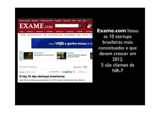 Exame.com listou
   as 10 startups
   brasileiras mais
 conceituadas e que
 devem crescer em
        2012.
  5 são clientes da
        NR-7
 