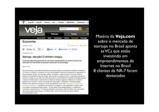 Matéria da Veja.com
   sobre o mercado de
startups no Brasil aponta
     as VCs que estão
       investindo em
  empreendimentos de
     Internet no Brasil
8 clientes da NR-7 foram
         destacados
 