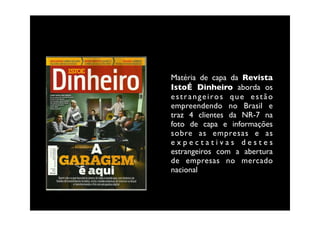 Matéria de capa da Revista
IstoÉ Dinheiro aborda os
estrangeiros que estão
empreendendo no Brasil e
traz 4 clientes da NR-7 na
foto de capa e informações
sobre as empresas e as
expectativas destes
estrangeiros com a abertura
de empresas no mercado
nacional
 