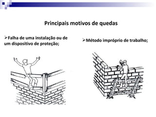 Principais motivos de quedas

Falha de uma instalação ou de
                                 Método impróprio de trabalho;
um dispositivo de proteção;
 