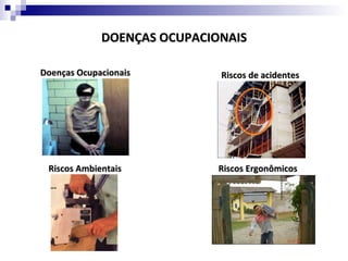DOENÇAS OCUPACIONAIS

Doenças Ocupacionais         Riscos de acidentes




 Riscos Ambientais           Riscos Ergonômicos
 