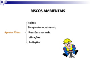 RISCOS AMBIENTAIS

                  Ruídos
                  Temperaturas extremas;
Agentes Físicos   Pressões anormais.
                  Vibrações
                  Radiações
 
