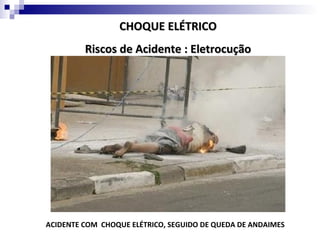 CHOQUE ELÉTRICO
         Riscos de Acidente : Eletrocução




ACIDENTE COM CHOQUE ELÉTRICO, SEGUIDO DE QUEDA DE ANDAIMES
 