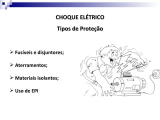 CHOQUE ELÉTRICO
                     Tipos de Proteção


 Fusíveis e disjuntores;

 Aterramentos;

 Materiais isolantes;

 Uso de EPI
 