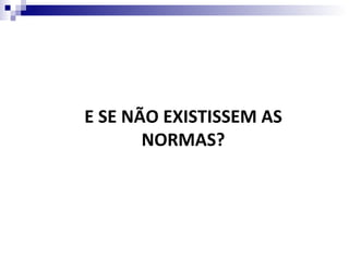 E SE NÃO EXISTISSEM AS
       NORMAS?
 