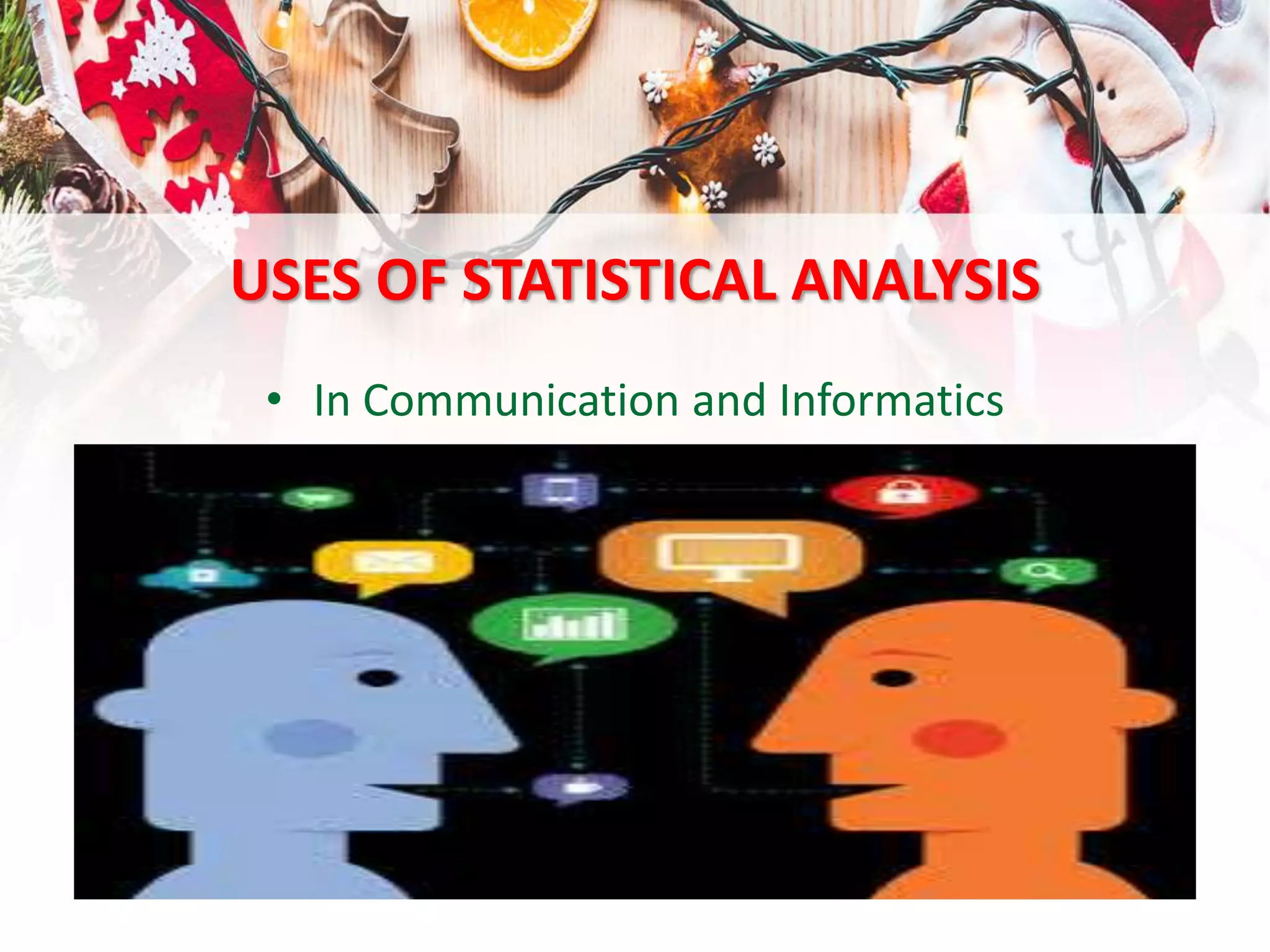 USES OF STATISTICAL ANALYSIS
• In Communication and Informatics
 