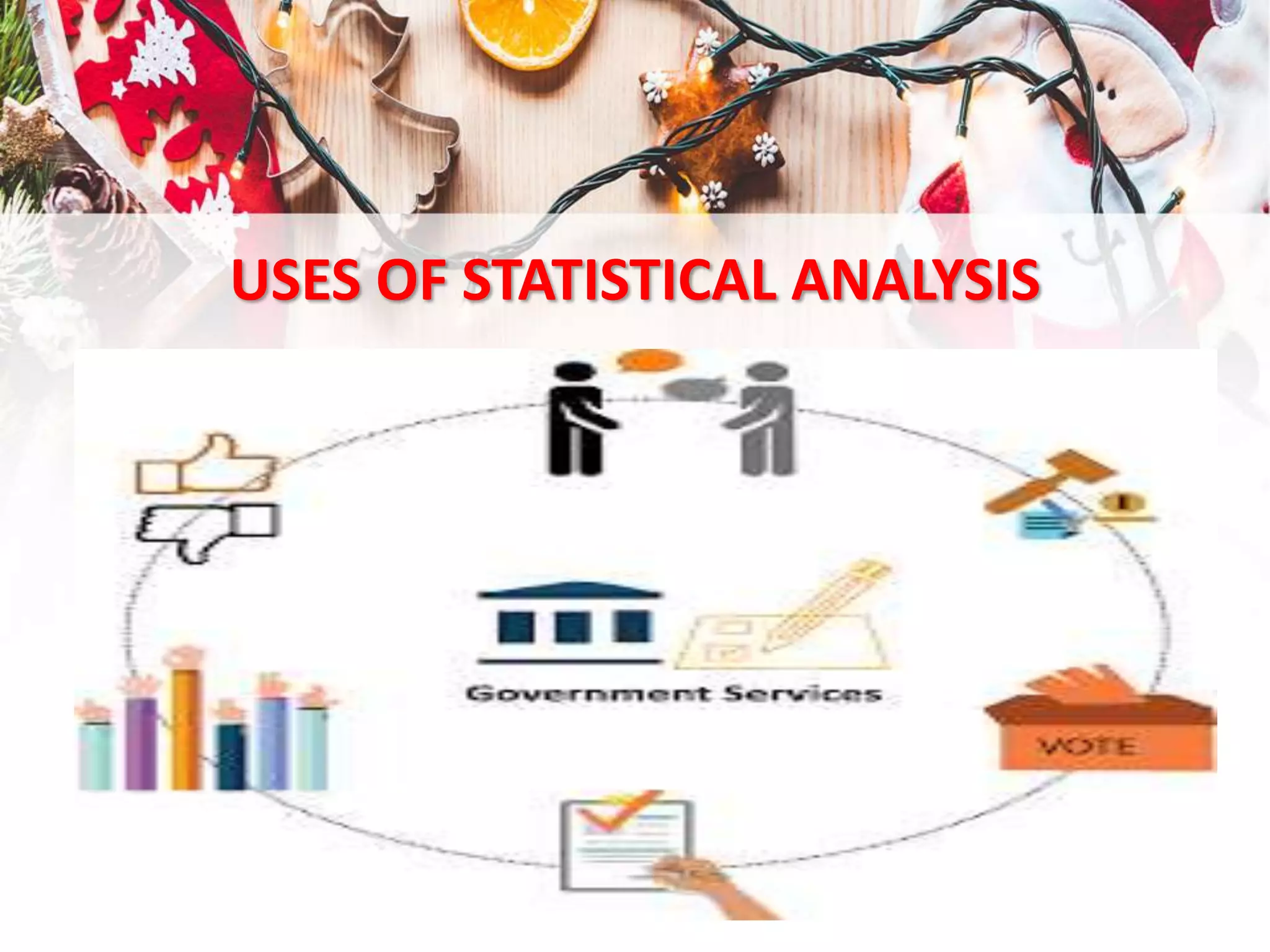 USES OF STATISTICAL ANALYSIS
• In Government Services
 