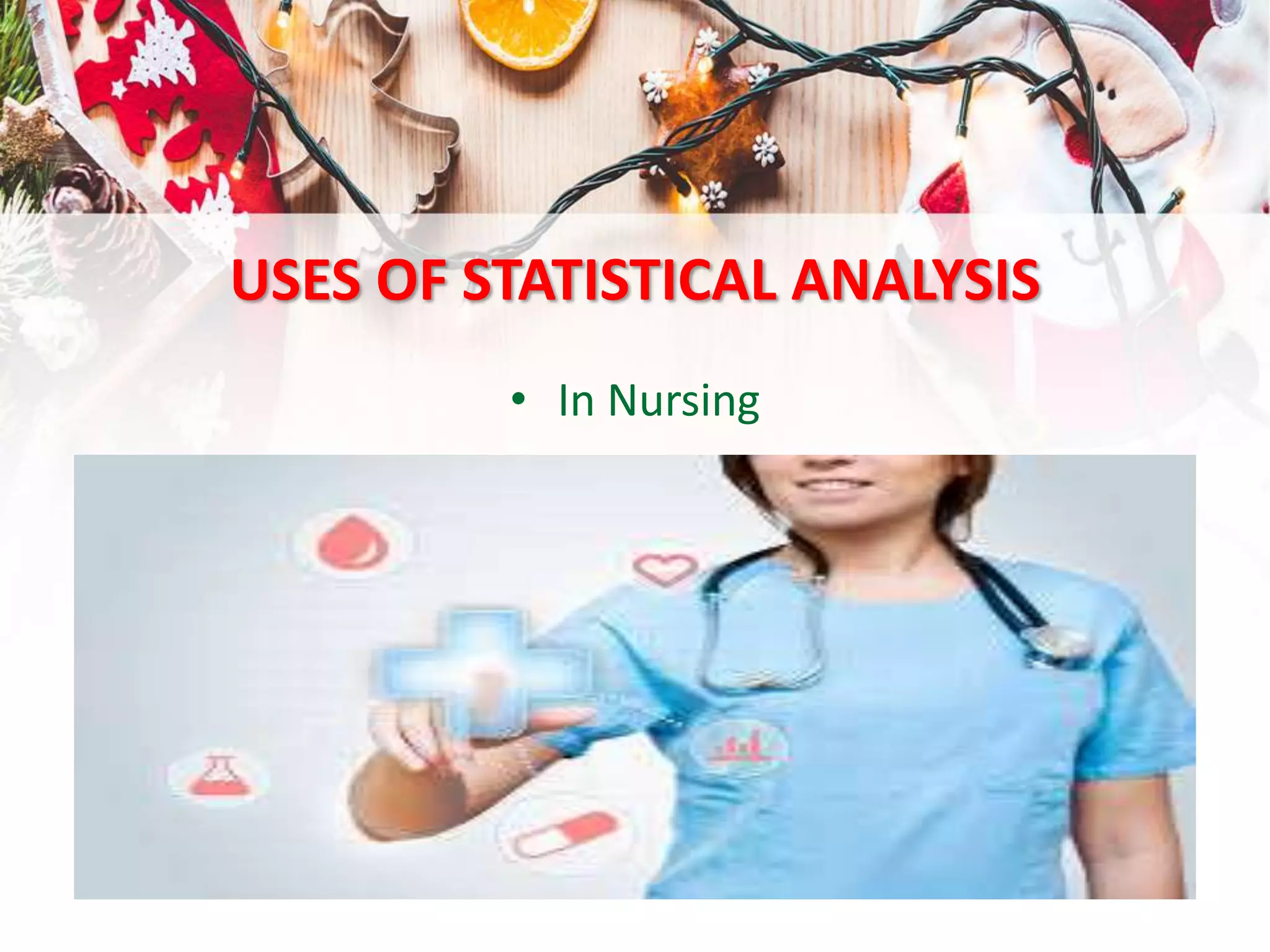 USES OF STATISTICAL ANALYSIS
• In Nursing
 