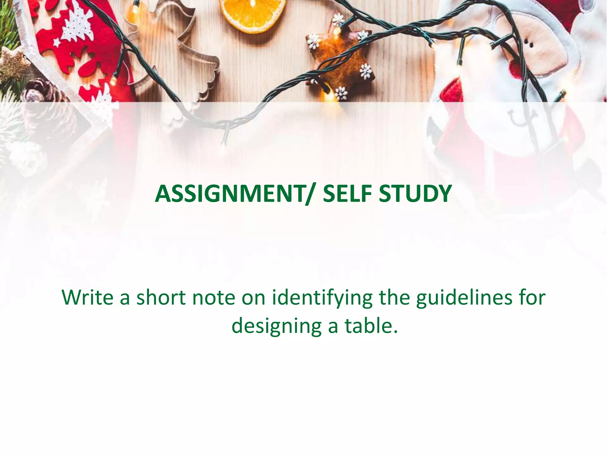 ASSIGNMENT/ SELF STUDY
Write a short note on identifying the guidelines for
designing a table.
 